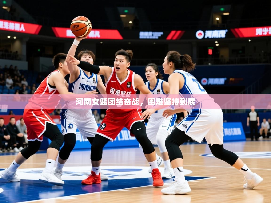 2025 意昂体育官方入口河南女篮团结奋战，困难坚持到底  第3张