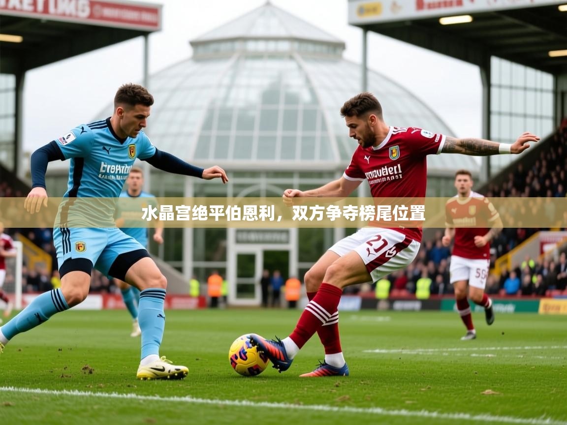 2025 意昂体育水晶宫绝平伯恩利，双方争夺榜尾位置  第3张