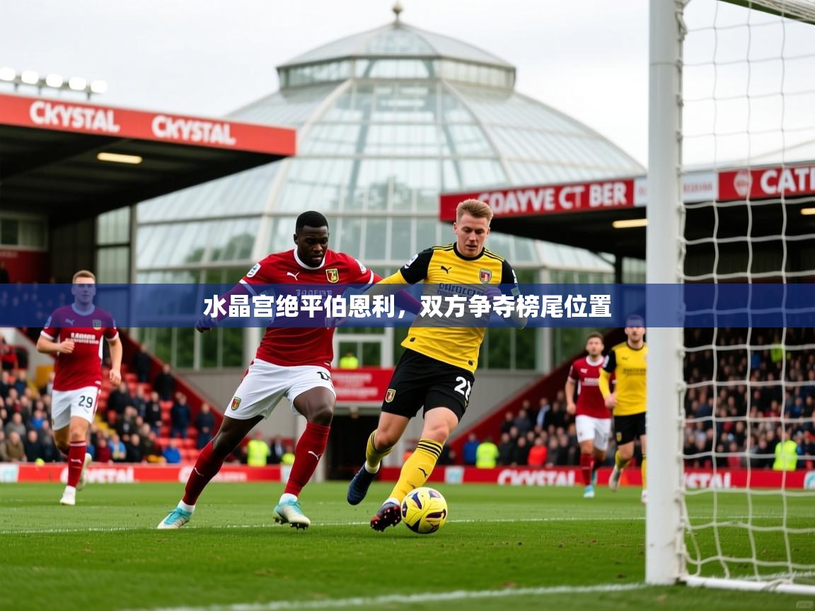 2025 意昂体育水晶宫绝平伯恩利，双方争夺榜尾位置  第4张