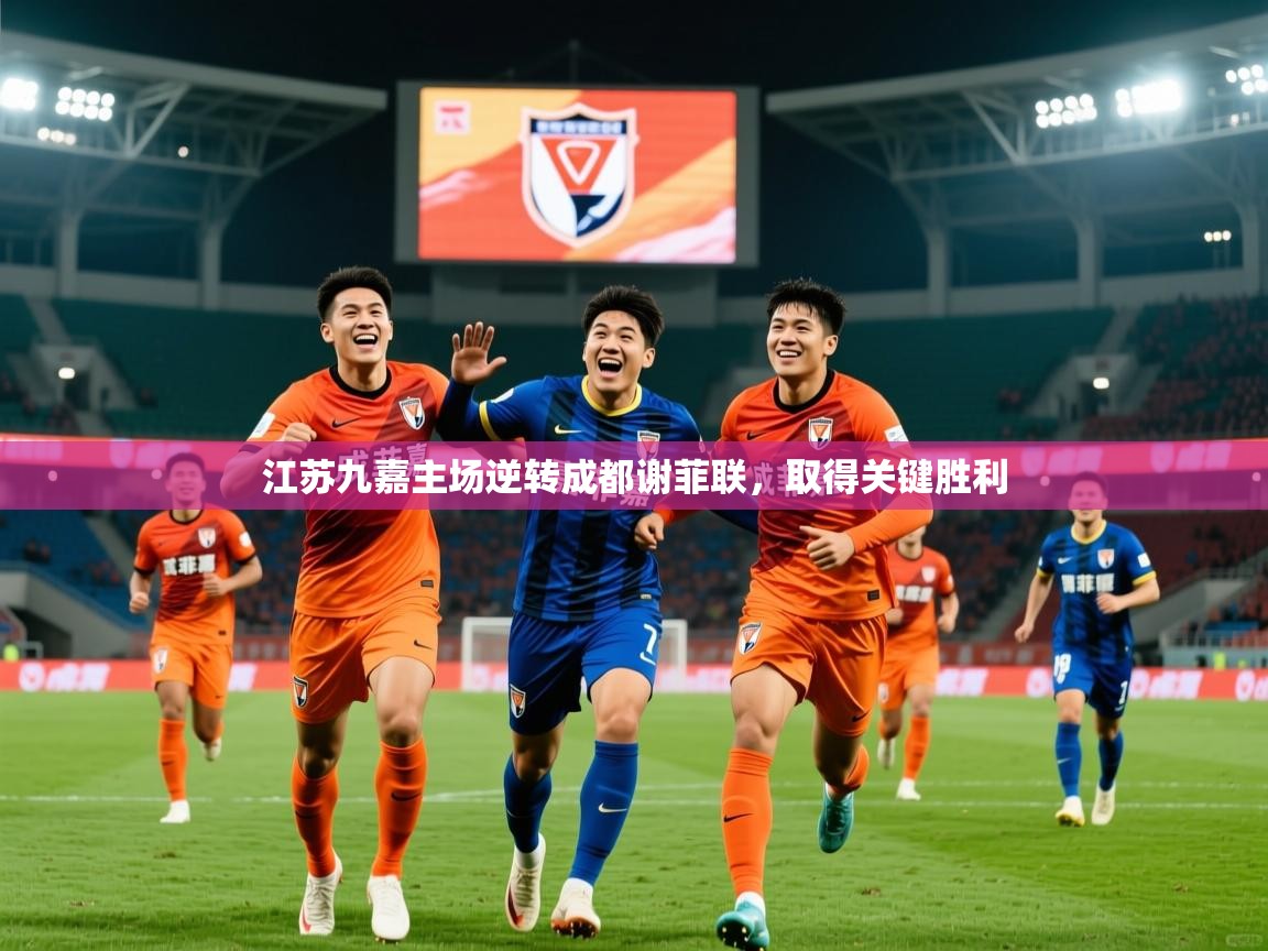 2025 意昂体育正规吗江苏九嘉主场逆转成都谢菲联，取得关键胜利  第4张