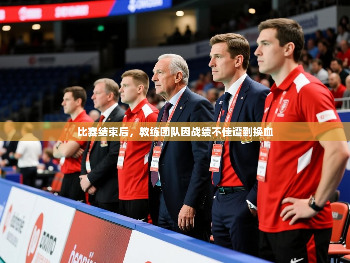 2025 意昂体育平台怎么样比赛结束后,教练团队因战绩不佳遭到换血  第3张