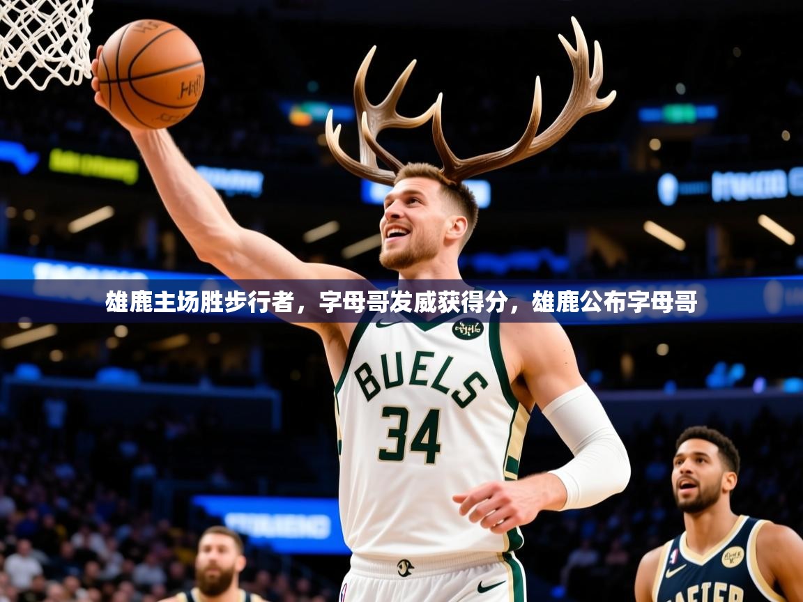 2025 意昂体育正规吗雄鹿主场胜步行者，字母哥发威获得分，雄鹿公布字母哥  第3张