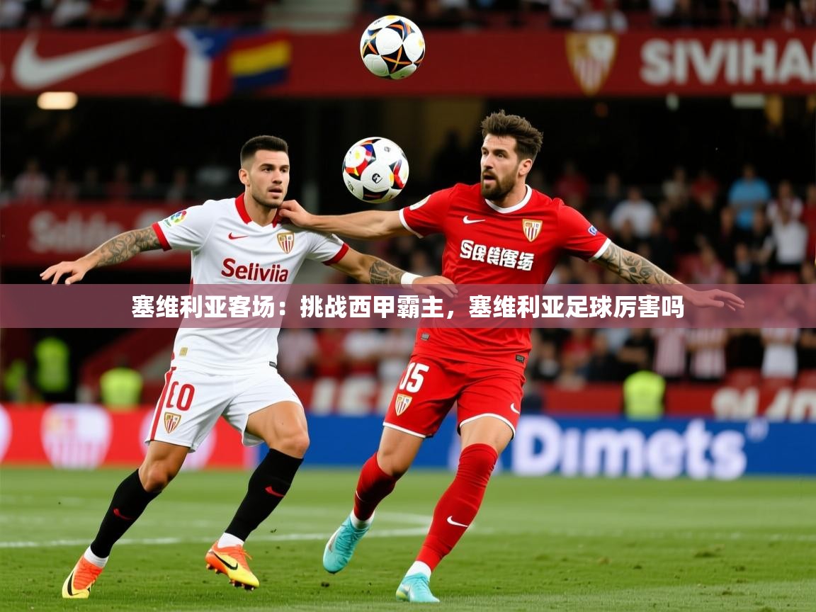 2025 意昂体育平台是干什么的塞维利亚客场：挑战西甲霸主，塞维利亚足球厉害吗  第2张
