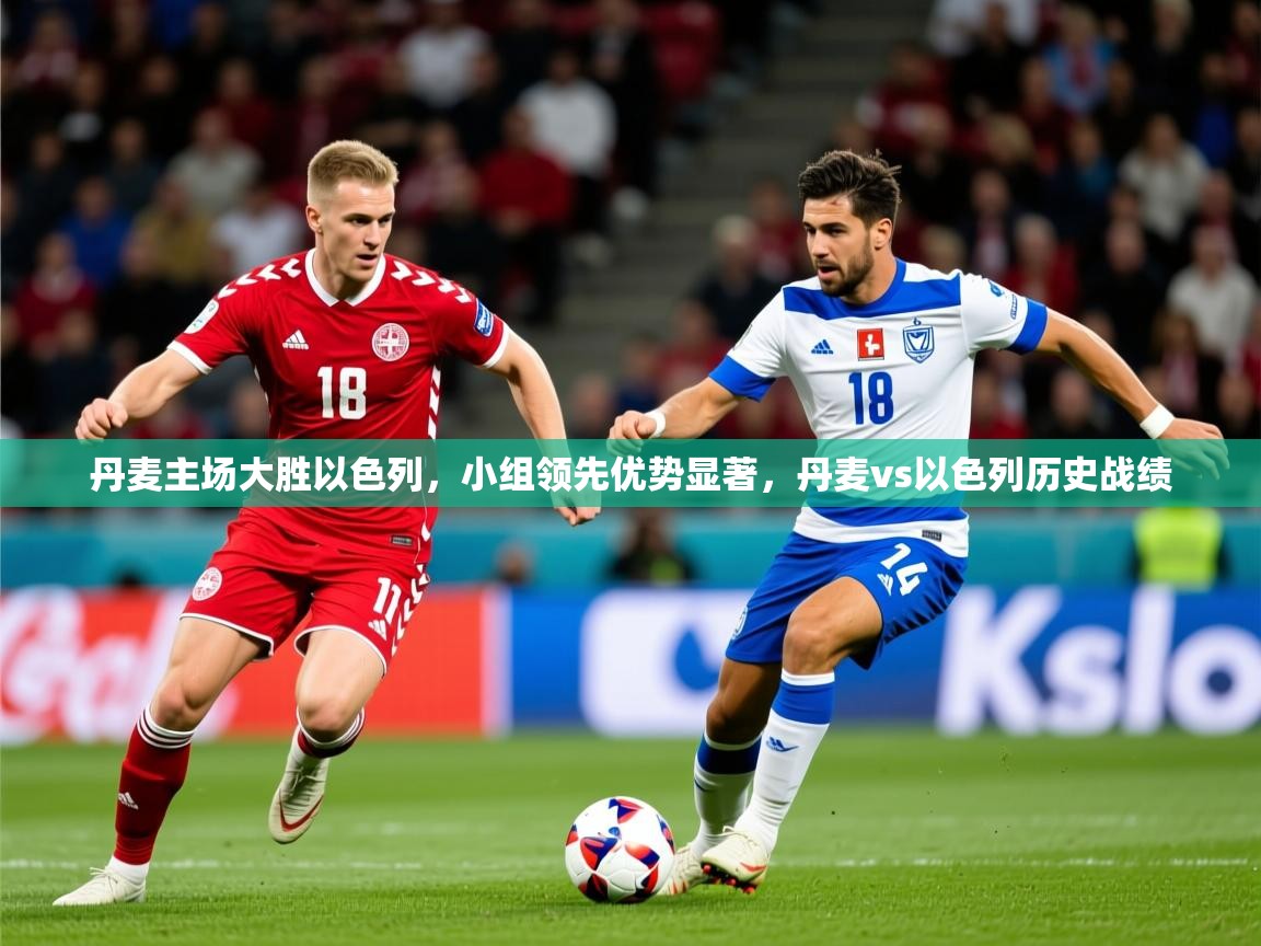 2025 意昂体育平台怎么样丹麦主场大胜以色列,小组领先优势显著,丹麦vs以色列历史战绩 第2张
