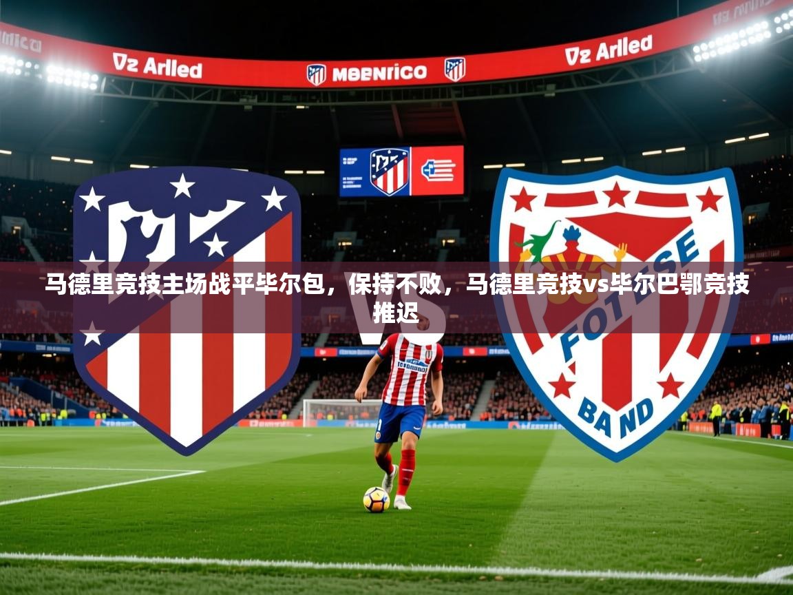 2025 意昂体育注册马德里竞技主场战平毕尔包,保持不败,马德里竞技vs毕尔巴鄂竞技推迟 第2张