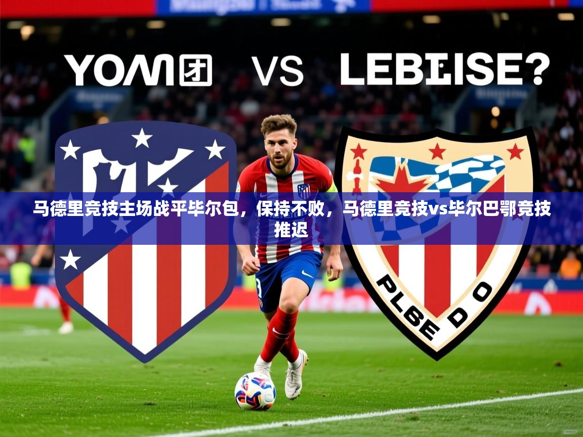 2025 意昂体育注册马德里竞技主场战平毕尔包,保持不败,马德里竞技vs毕尔巴鄂竞技推迟 第4张