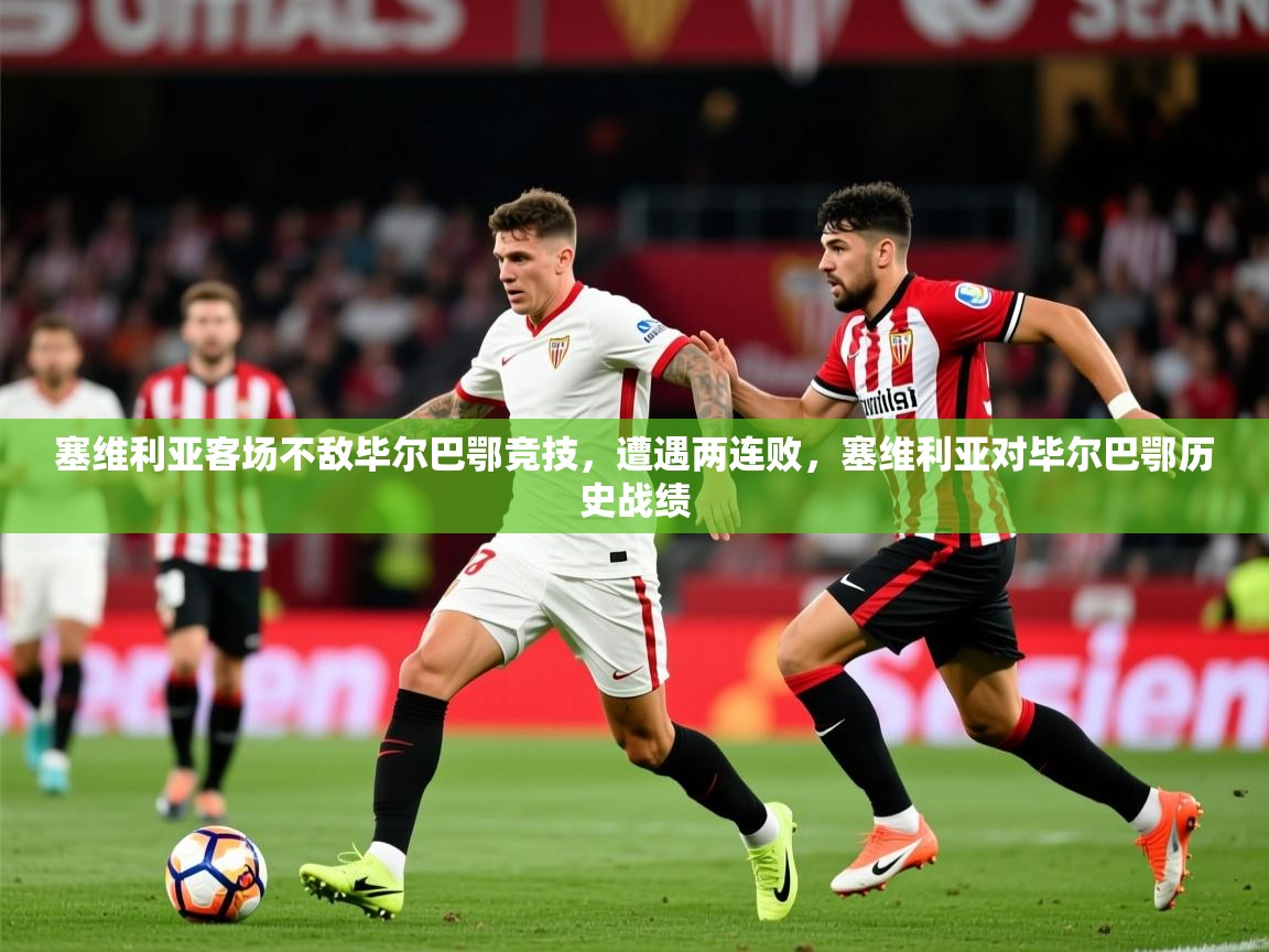 2025 意昂体育平台是干什么的塞维利亚客场不敌毕尔巴鄂竞技,遭遇两连败,塞维利亚对毕尔巴鄂历史战绩 第1张