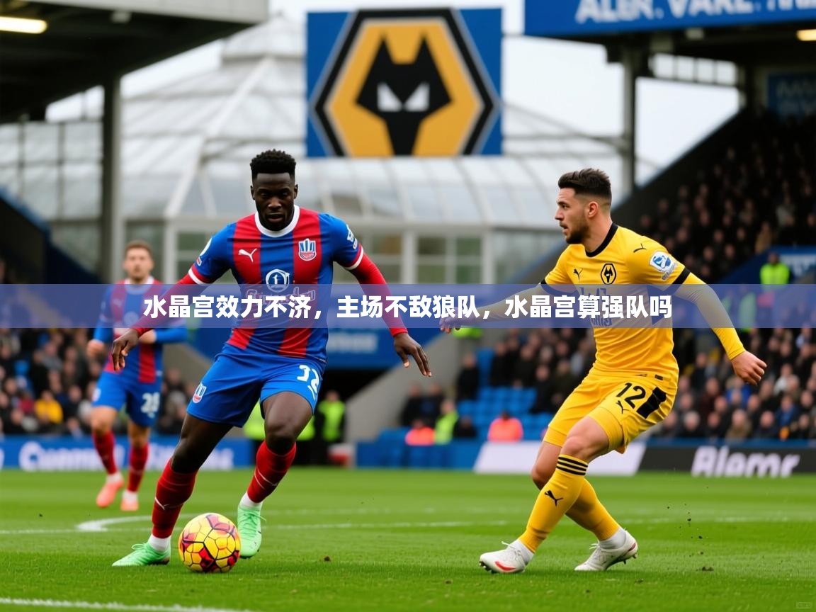 2025 意昂体育app水晶宫效力不济,主场不敌狼队,水晶宫算强队吗 第3张