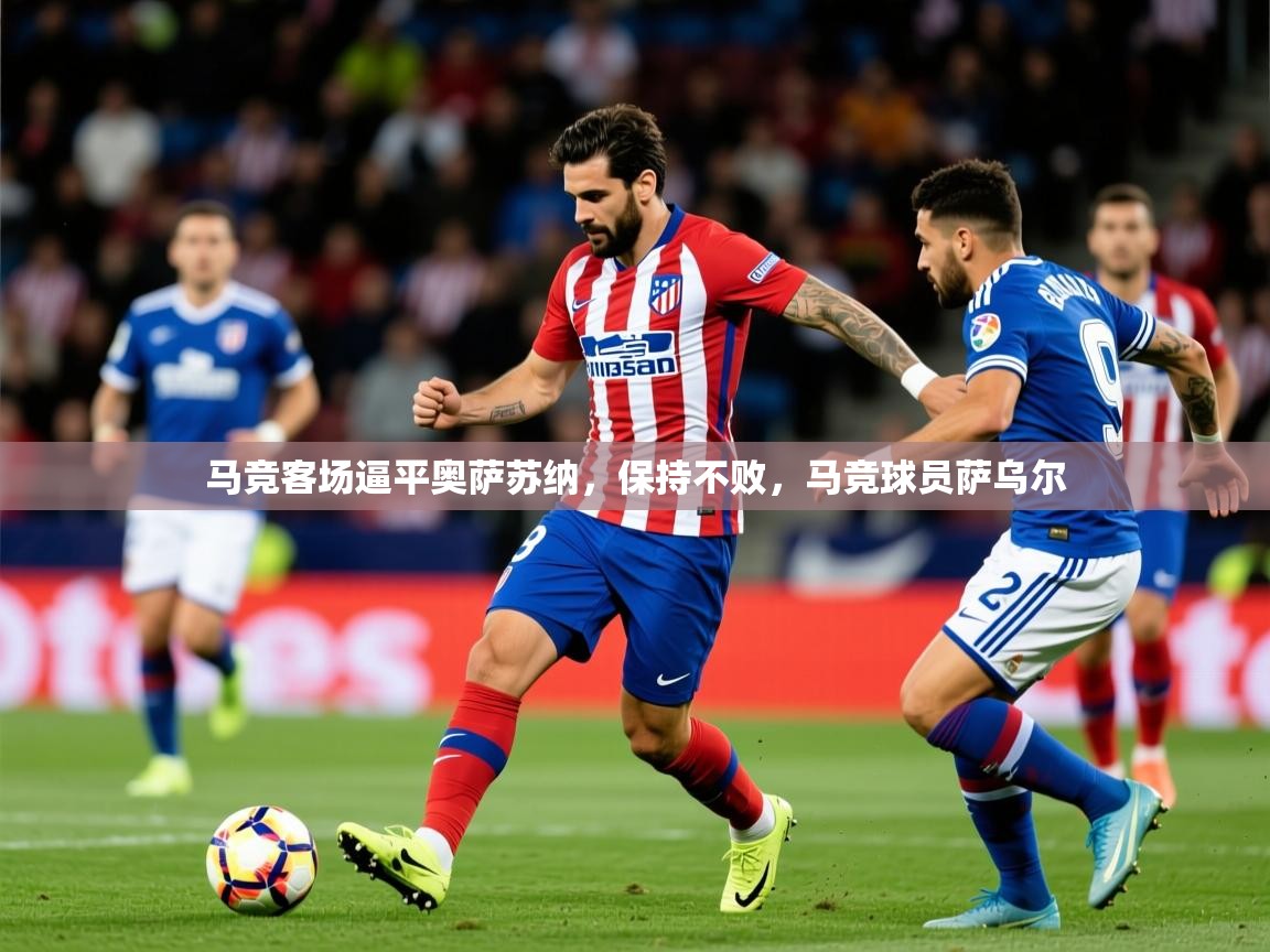 2025 意昂体育平台马竞客场逼平奥萨苏纳，保持不败，马竞球员萨乌尔  第3张
