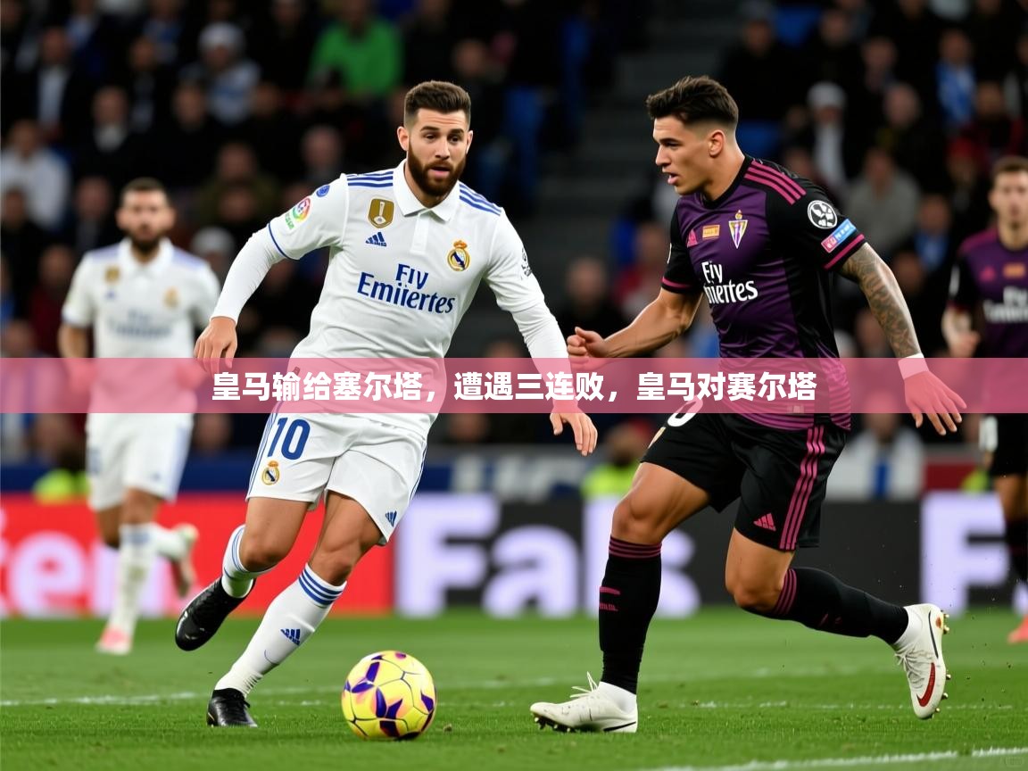 2025 意昂体育正规吗皇马输给塞尔塔，遭遇三连败，皇马对赛尔塔  第2张