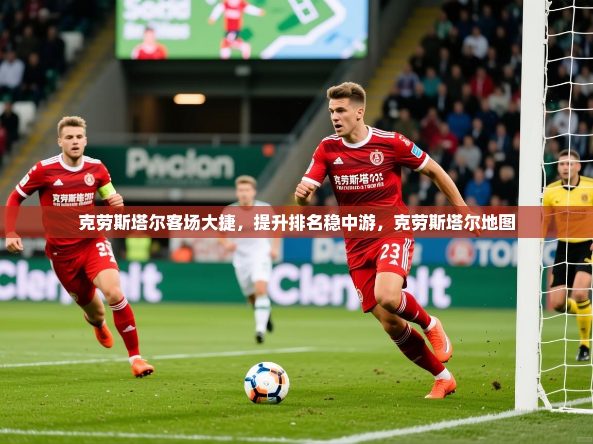 2025 意昂体育官网克劳斯塔尔客场大捷，提升排名稳中游，克劳斯塔尔地图  第1张