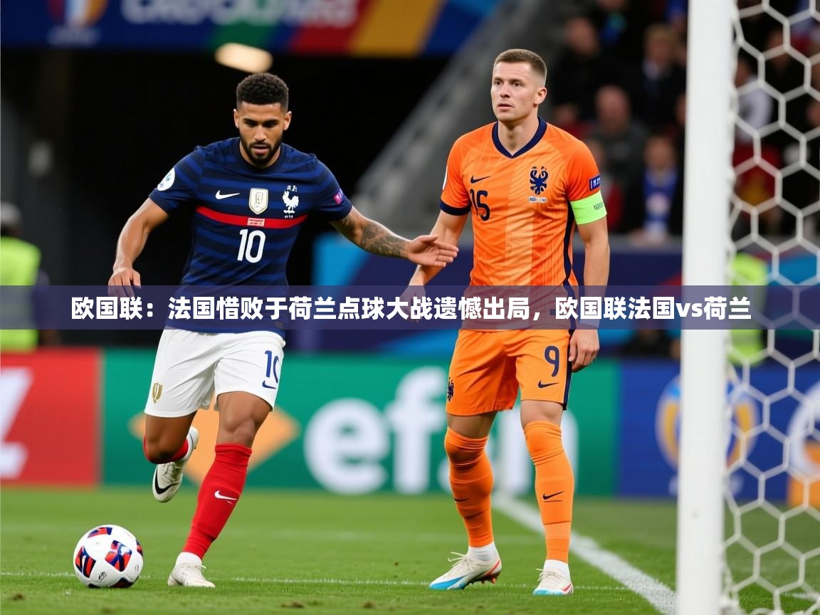 2025 意昂体育欧国联:法国惜败于荷兰点球大战遗憾出局,欧国联法国vs荷兰 第2张