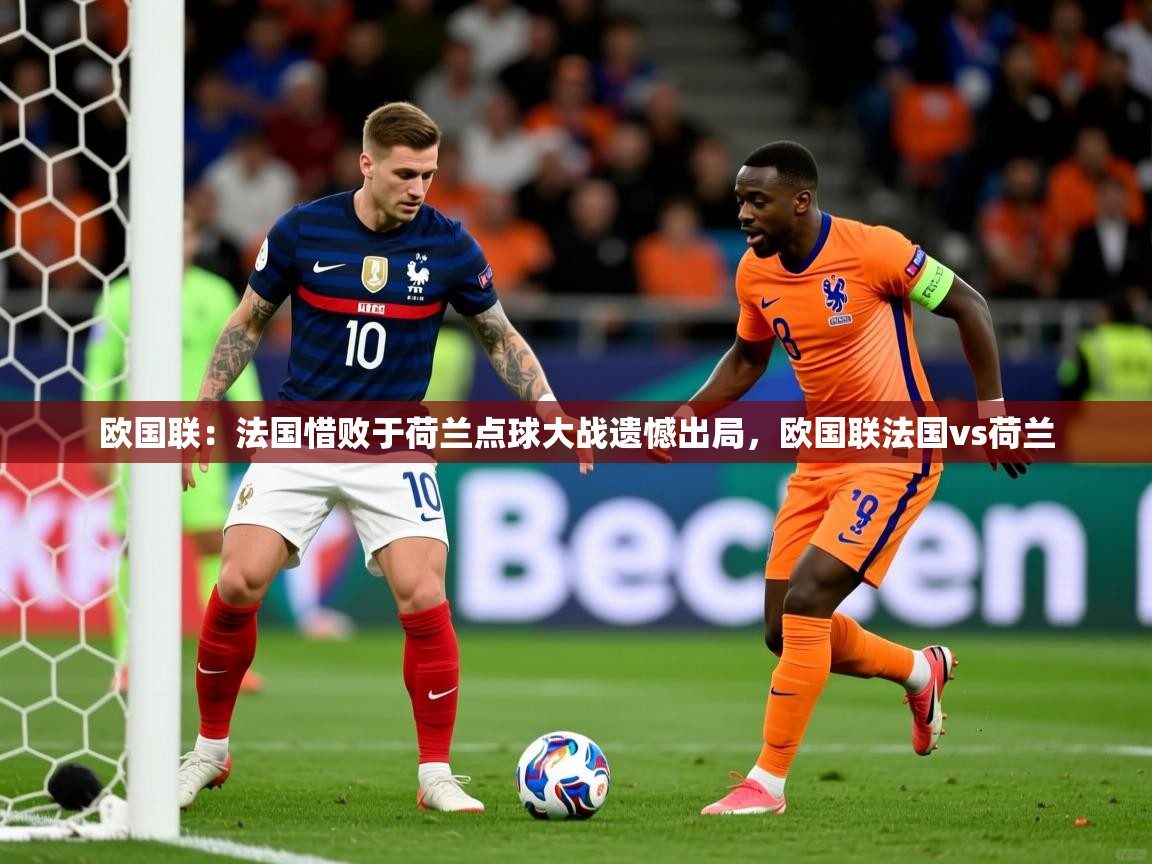 2025 意昂体育欧国联:法国惜败于荷兰点球大战遗憾出局,欧国联法国vs荷兰 第3张