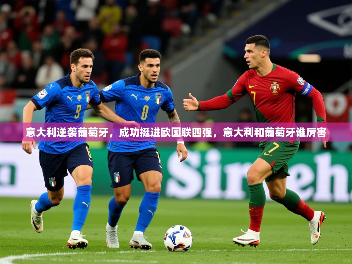 2025 意昂体育app意大利逆袭葡萄牙,成功挺进欧国联四强,意大利和葡萄牙谁厉害 第1张