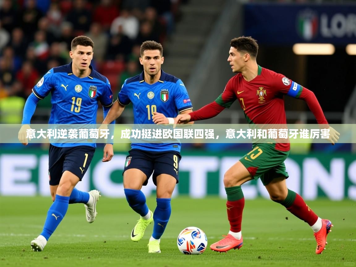 2025 意昂体育app意大利逆袭葡萄牙,成功挺进欧国联四强,意大利和葡萄牙谁厉害 第3张