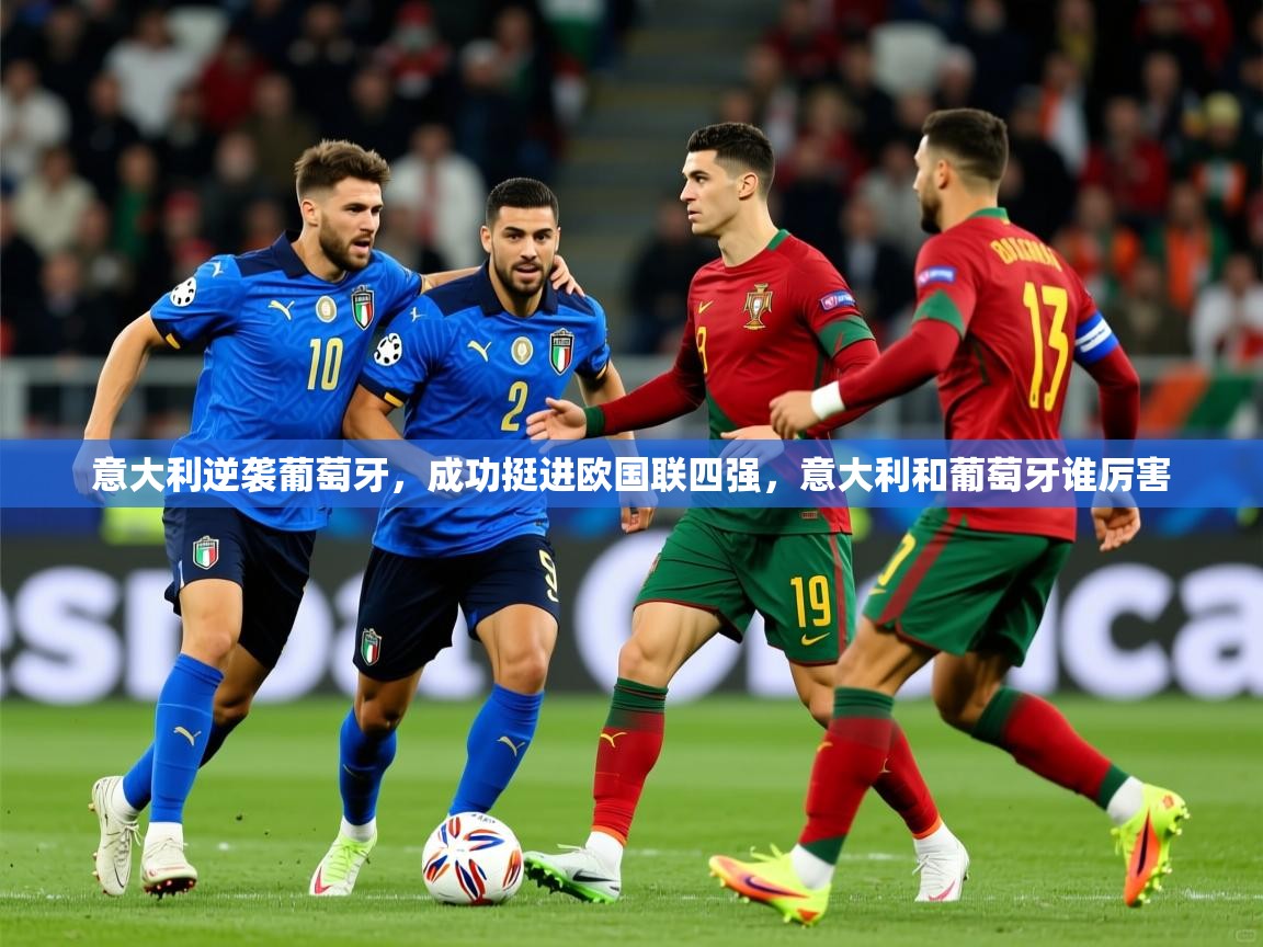 2025 意昂体育app意大利逆袭葡萄牙,成功挺进欧国联四强,意大利和葡萄牙谁厉害 第2张