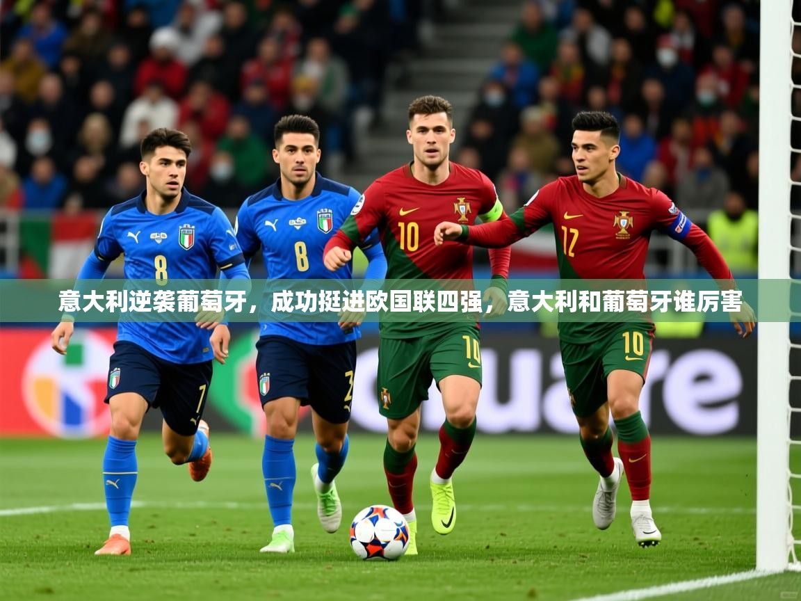 2025 意昂体育app意大利逆袭葡萄牙,成功挺进欧国联四强,意大利和葡萄牙谁厉害 第4张
