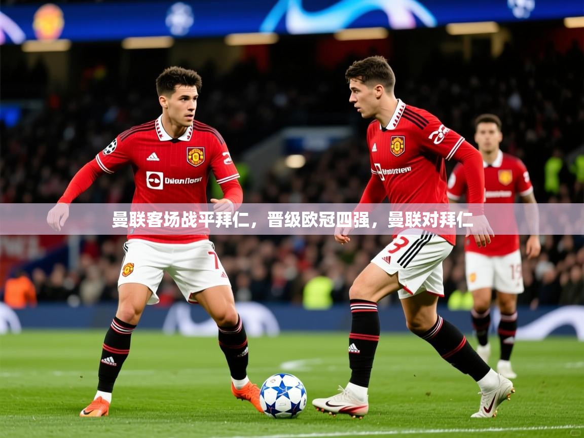 2025 意昂体育平台是干什么的曼联客场战平拜仁，晋级欧冠四强，曼联对拜仁  第2张