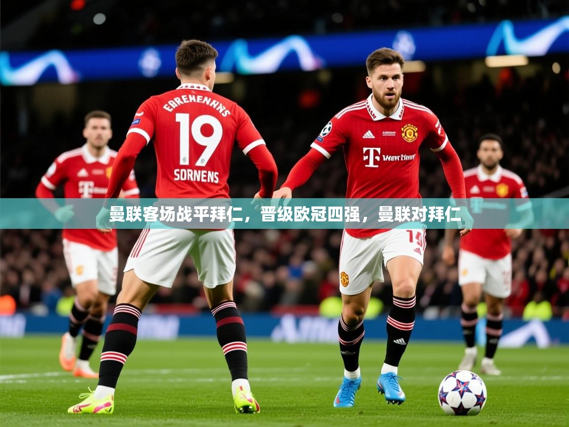 2025 意昂体育平台是干什么的曼联客场战平拜仁，晋级欧冠四强，曼联对拜仁  第3张