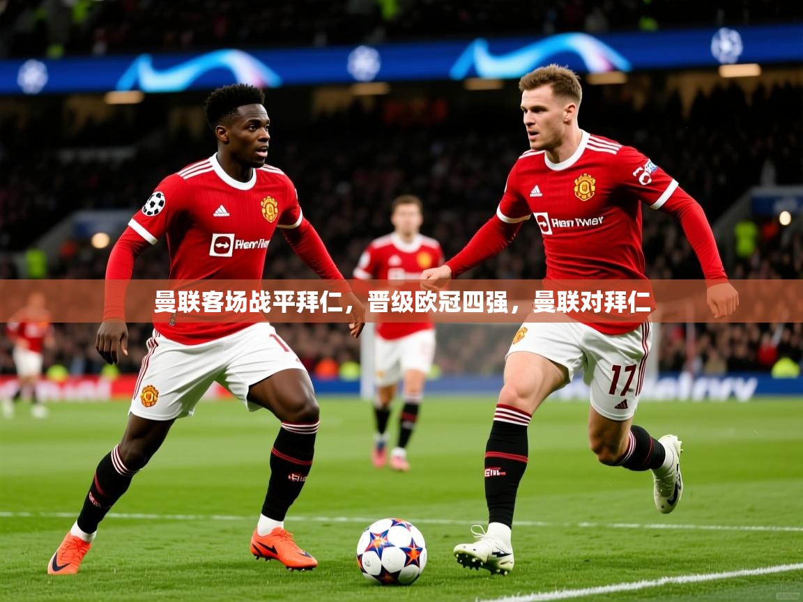 2025 意昂体育平台是干什么的曼联客场战平拜仁，晋级欧冠四强，曼联对拜仁  第4张