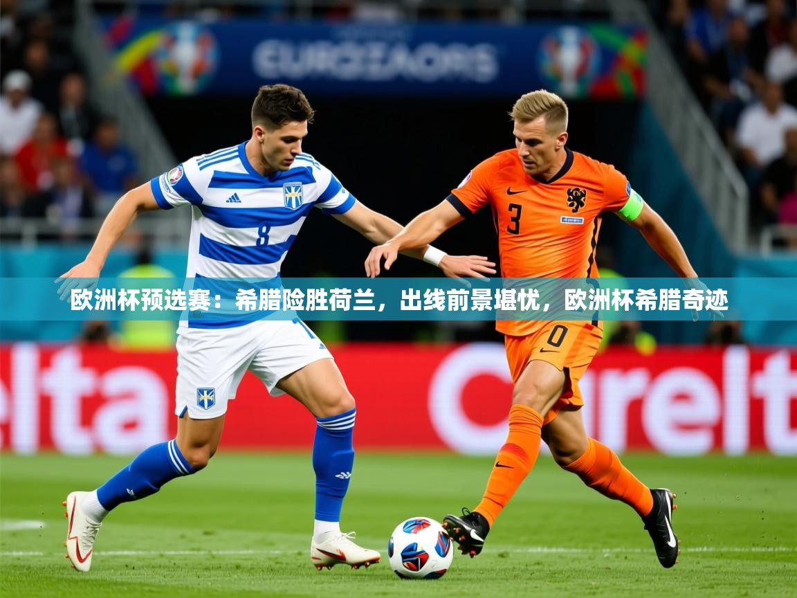 2025 意昂体育平台欧洲杯预选赛：希腊险胜荷兰，出线前景堪忧，欧洲杯希腊奇迹  第2张