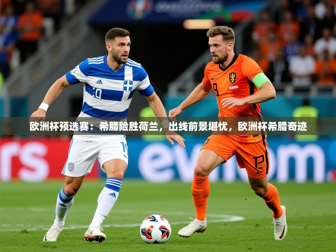 2025 意昂体育平台欧洲杯预选赛：希腊险胜荷兰，出线前景堪忧，欧洲杯希腊奇迹  第4张