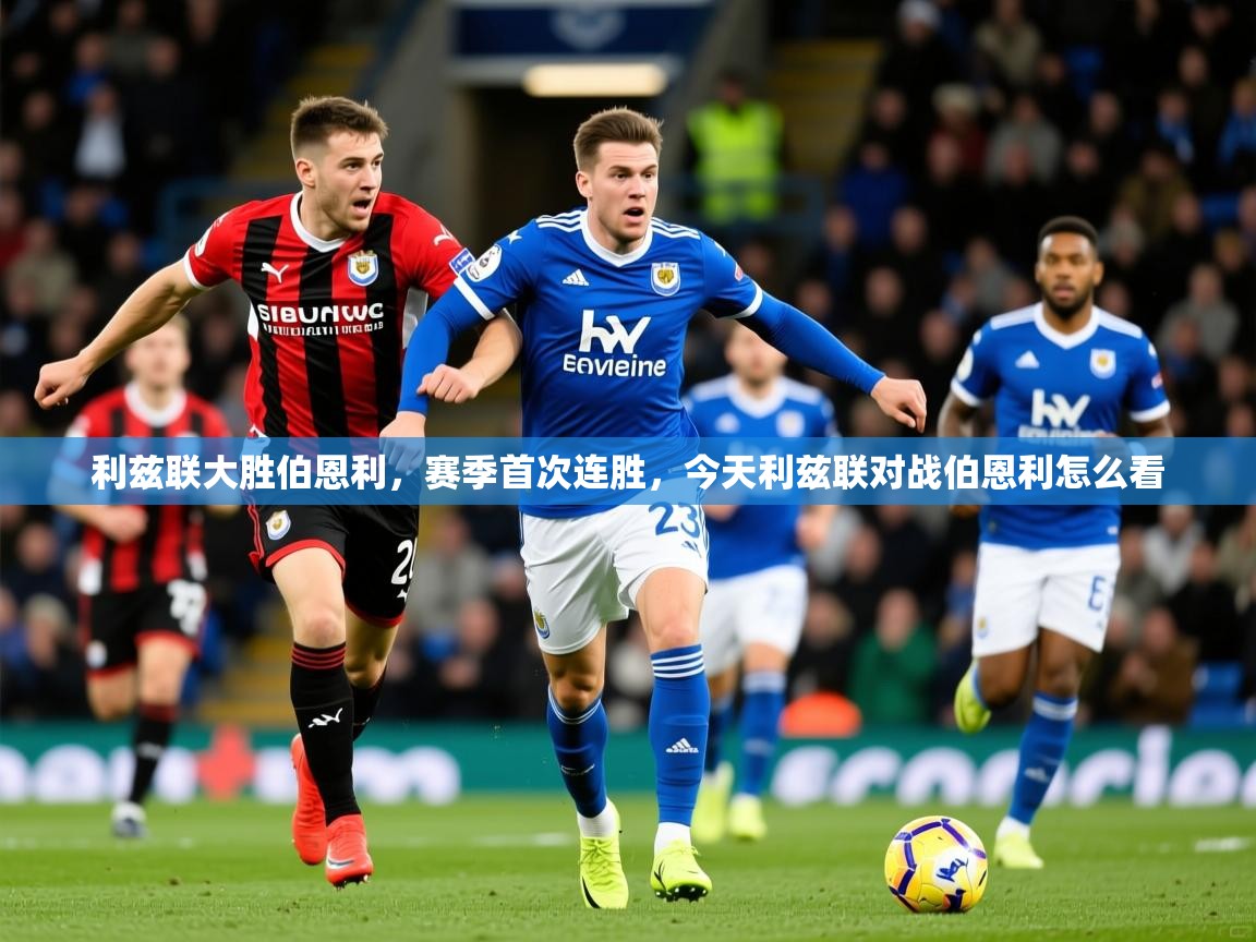 2025 意昂体育平台怎么样利兹联大胜伯恩利，赛季首次连胜，今天利兹联对战伯恩利怎么看  第2张