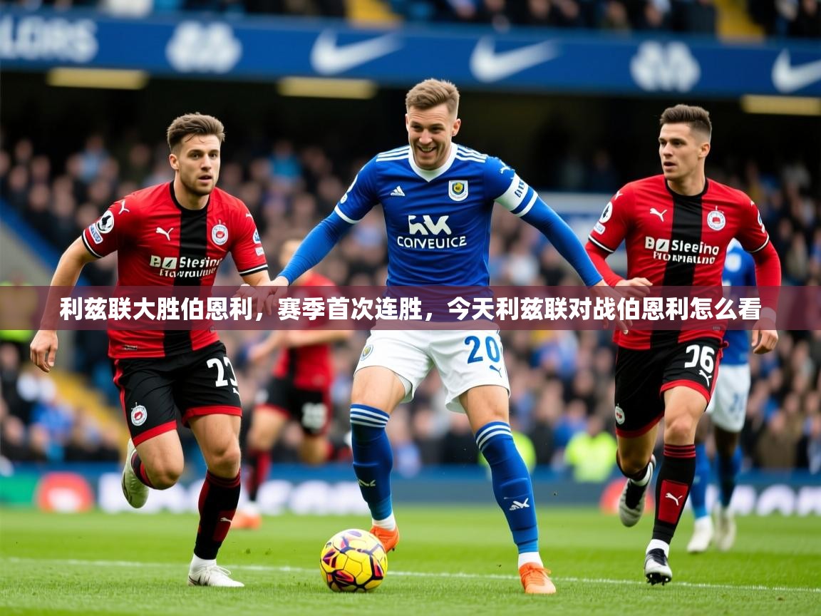2025 意昂体育平台怎么样利兹联大胜伯恩利，赛季首次连胜，今天利兹联对战伯恩利怎么看  第1张