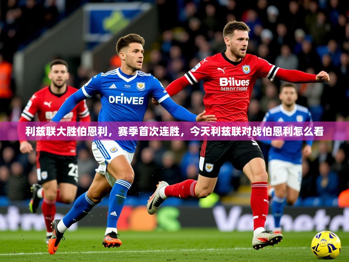 2025 意昂体育平台怎么样利兹联大胜伯恩利，赛季首次连胜，今天利兹联对战伯恩利怎么看  第3张
