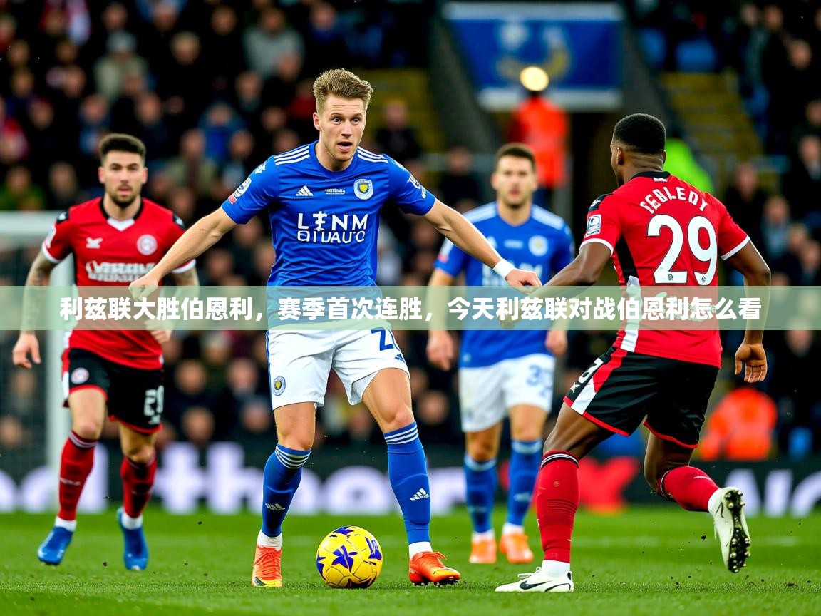 2025 意昂体育平台怎么样利兹联大胜伯恩利，赛季首次连胜，今天利兹联对战伯恩利怎么看  第4张
