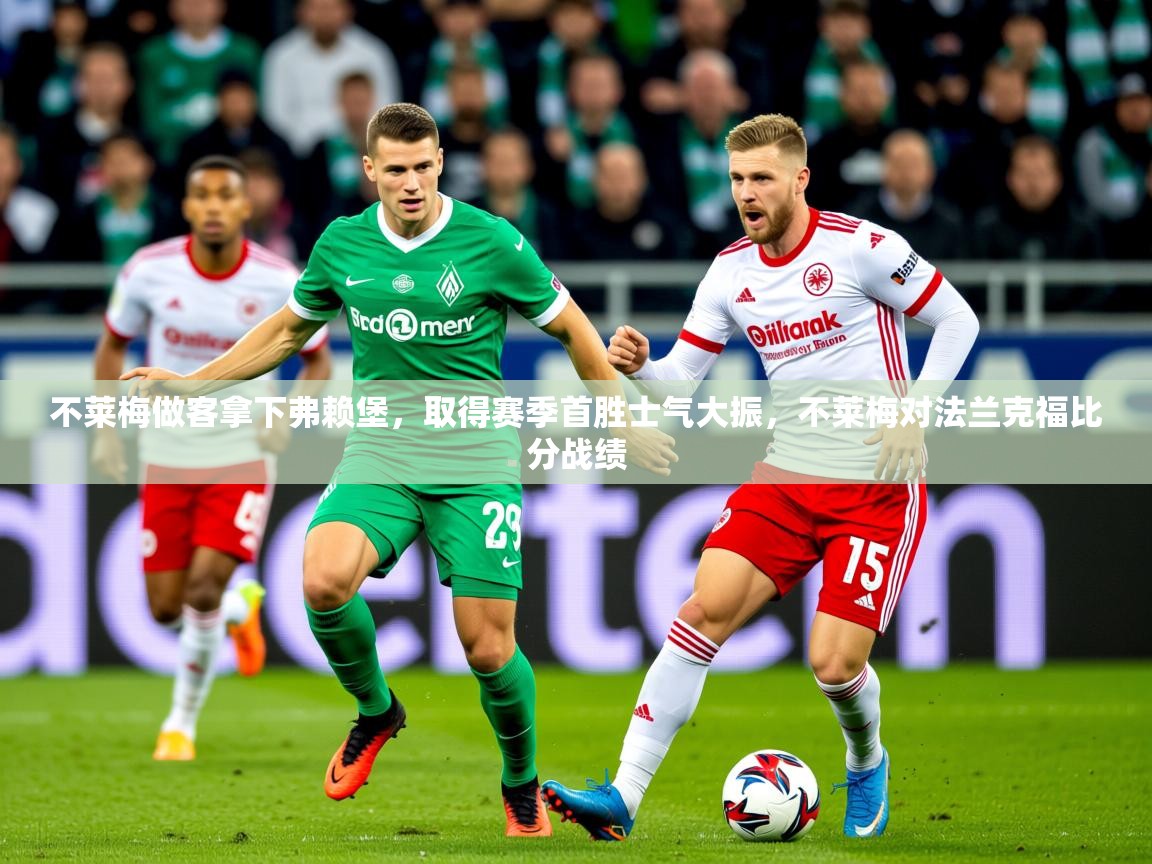 2025 意昂体育黑款不莱梅做客拿下弗赖堡,取得赛季首胜士气大振,不莱梅对法兰克福比分战绩 第1张