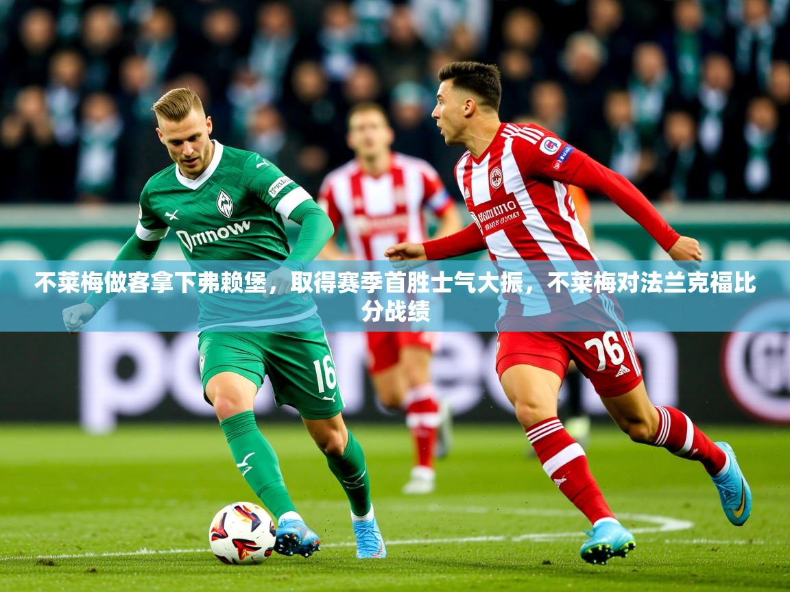 2025 意昂体育黑款不莱梅做客拿下弗赖堡,取得赛季首胜士气大振,不莱梅对法兰克福比分战绩 第2张