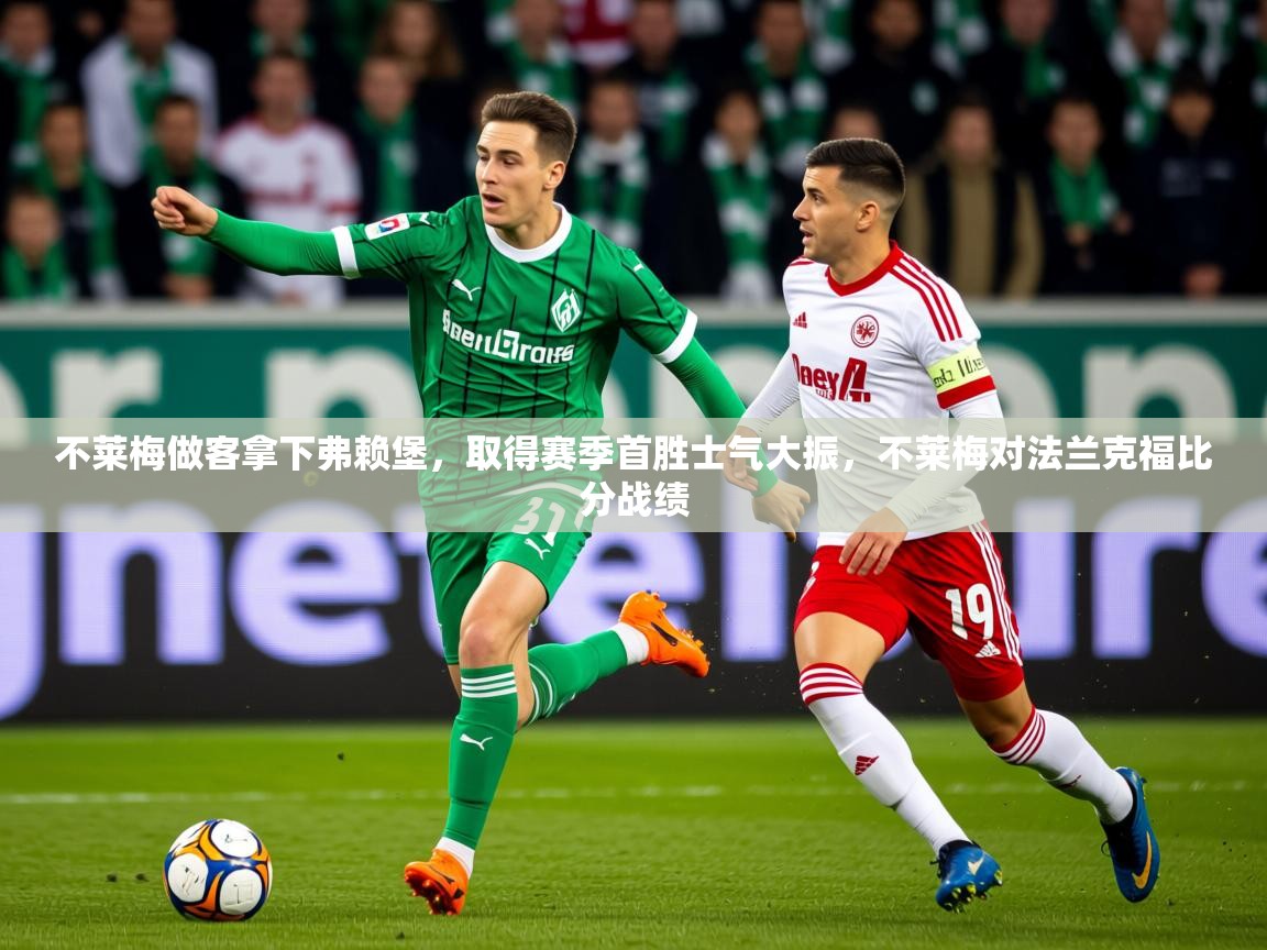 2025 意昂体育黑款不莱梅做客拿下弗赖堡,取得赛季首胜士气大振,不莱梅对法兰克福比分战绩 第3张