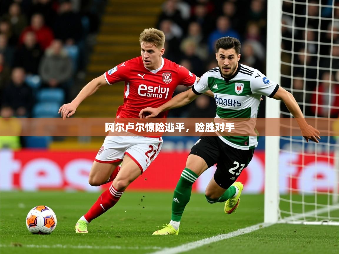 2025 意昂体育官网阿尔卢尔惊险逃平,险胜对手 第1张
