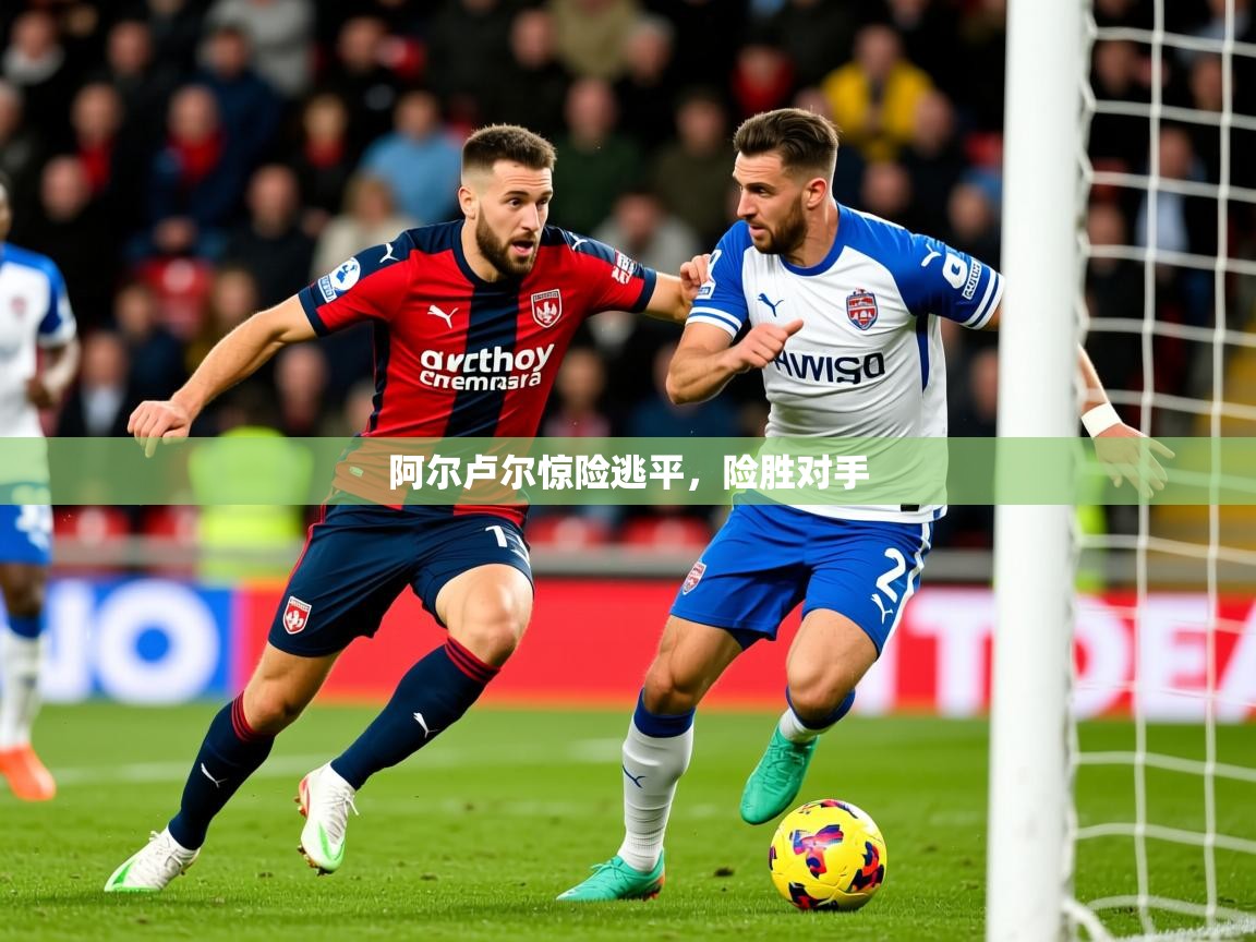 2025 意昂体育官网阿尔卢尔惊险逃平,险胜对手 第4张
