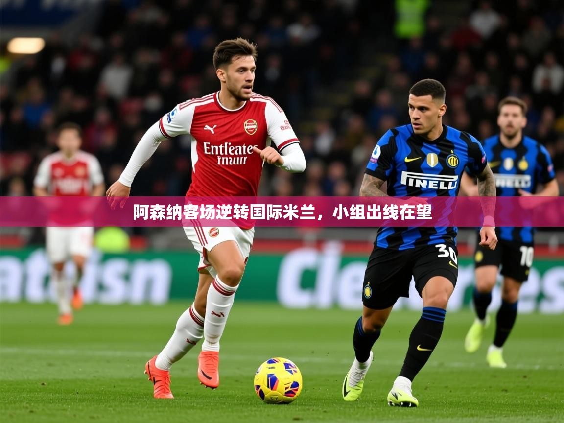 2025 意昂体育正规吗阿森纳客场逆转国际米兰,小组出线在望 第1张