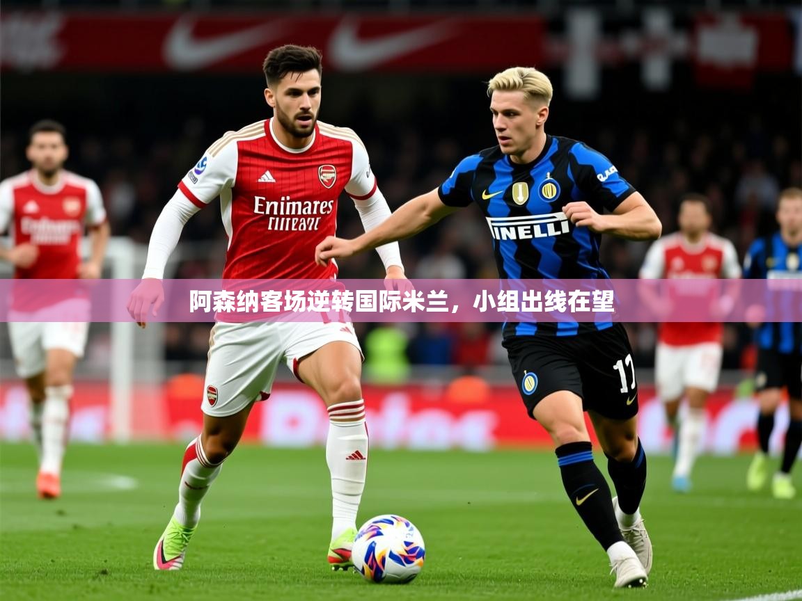 2025 意昂体育正规吗阿森纳客场逆转国际米兰,小组出线在望 第3张