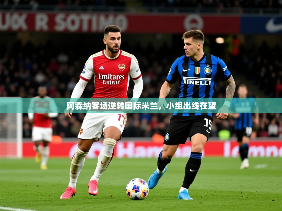 2025 意昂体育正规吗阿森纳客场逆转国际米兰,小组出线在望 第4张