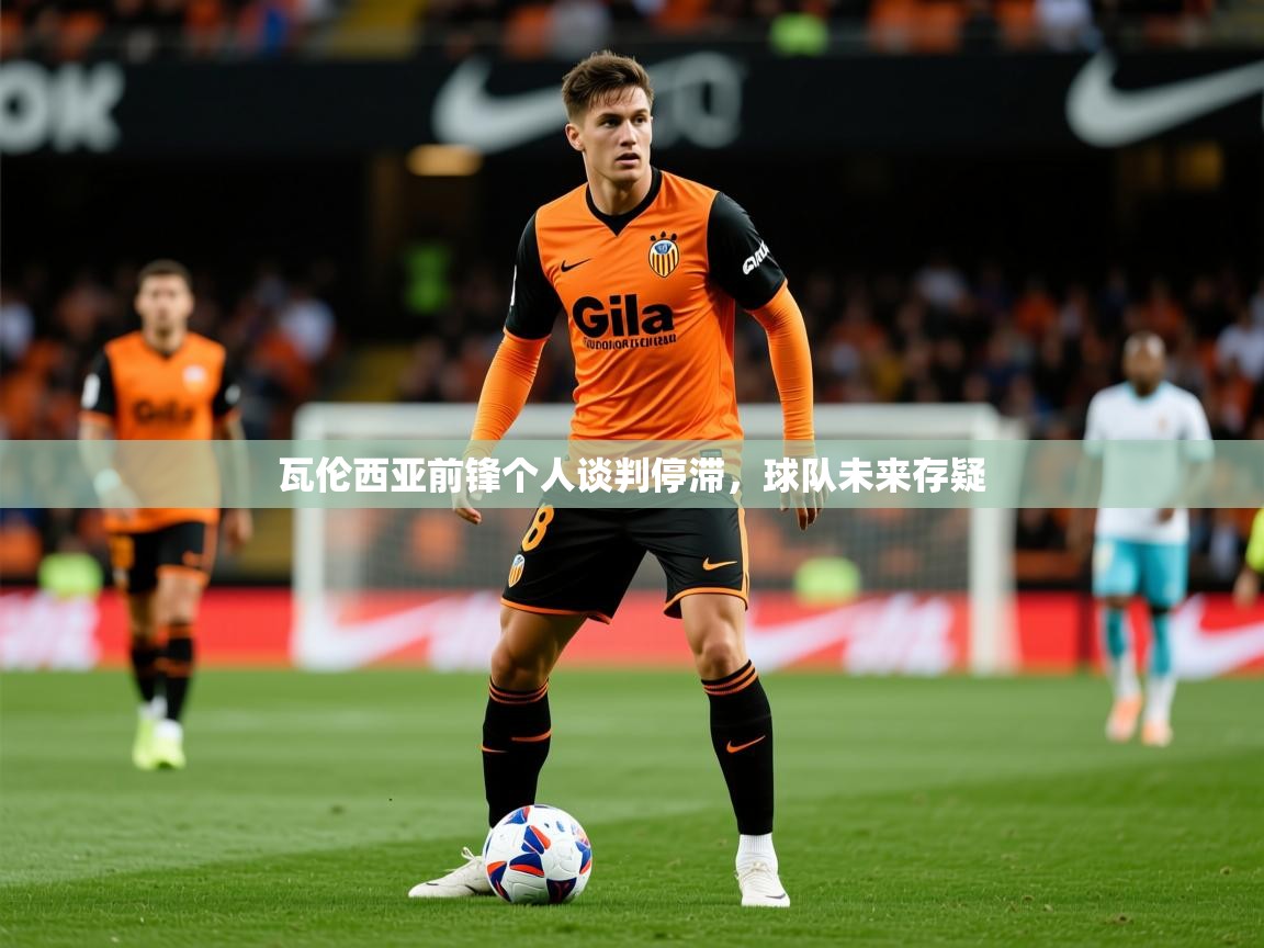2025 意昂体育瓦伦西亚前锋个人谈判停滞,球队未来存疑 第2张
