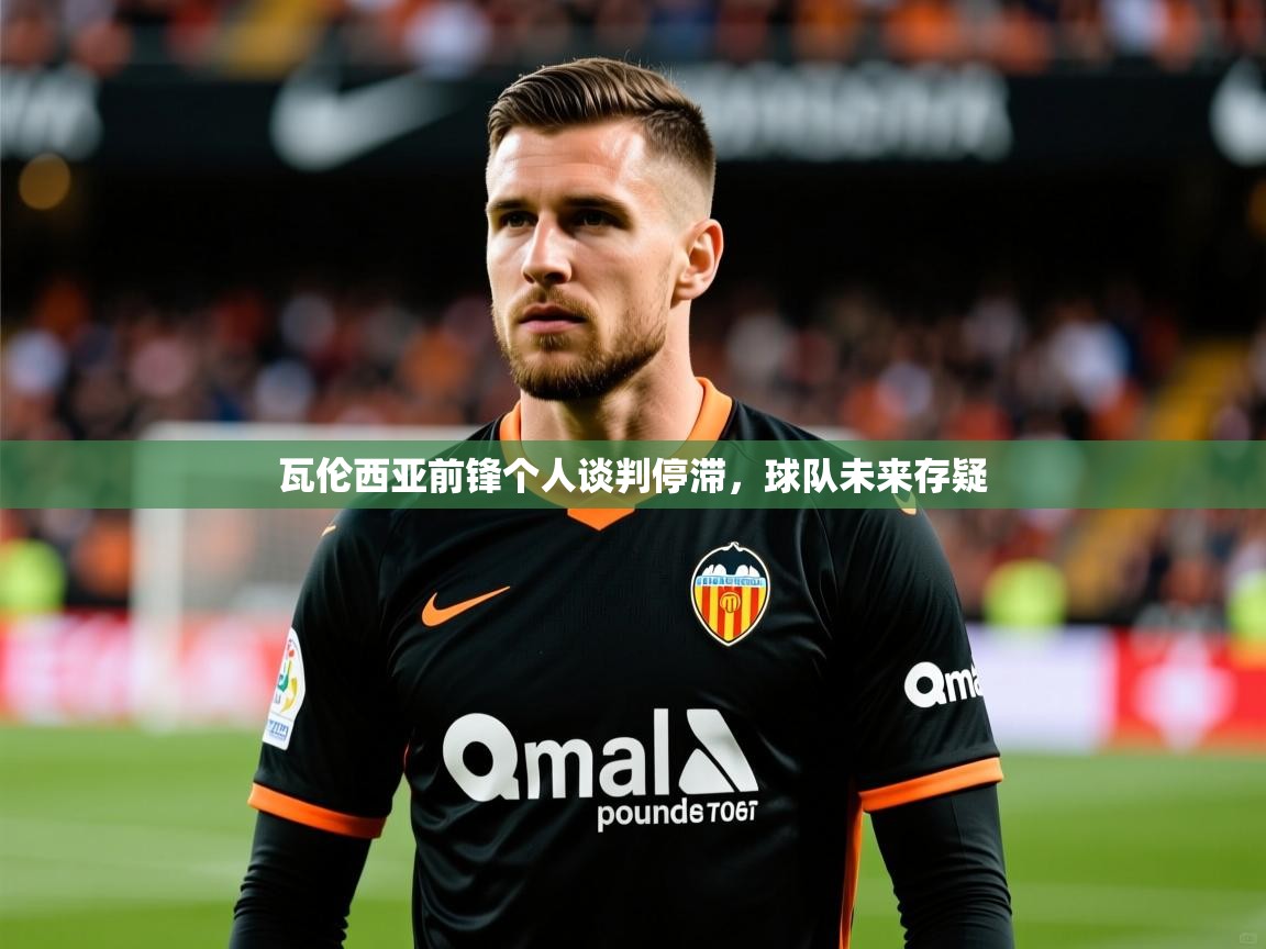 2025 意昂体育瓦伦西亚前锋个人谈判停滞,球队未来存疑 第4张