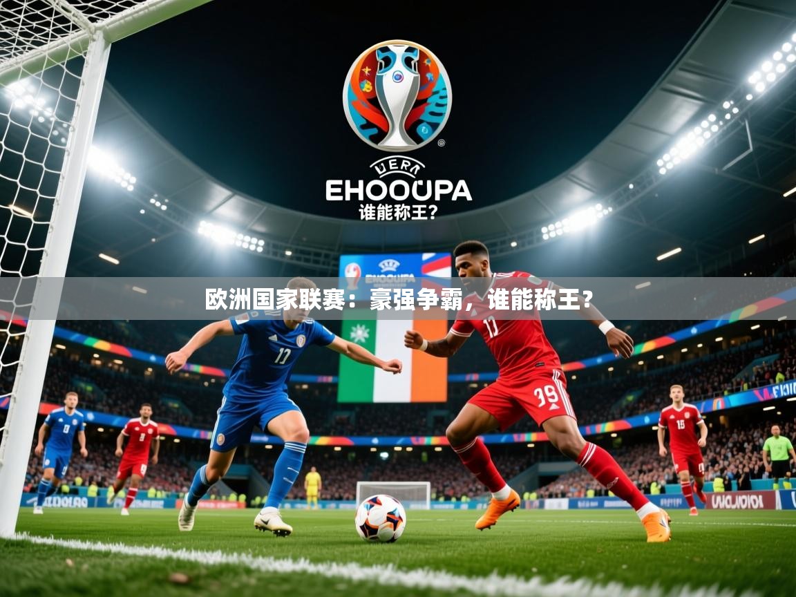 2025 意昂体育平台欧洲国家联赛:豪强争霸,谁能称王? 第2张