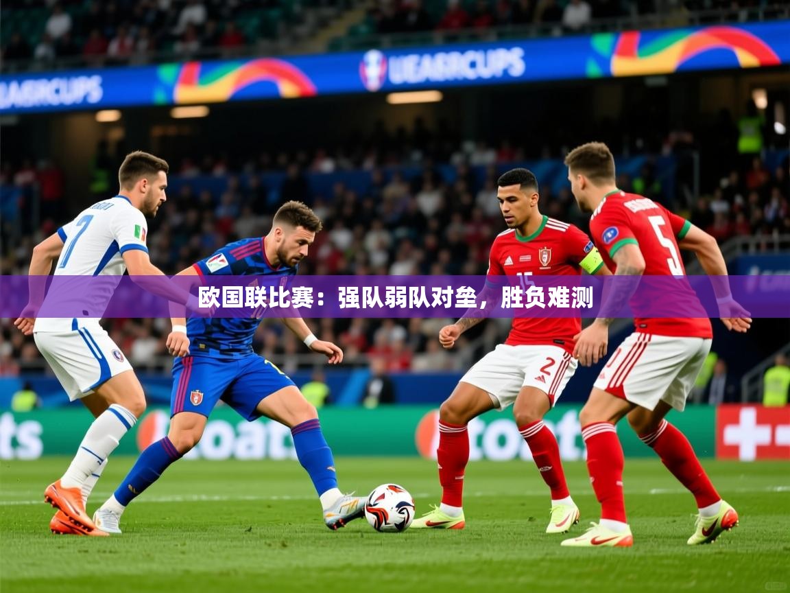 2025 意昂体育官网欧国联比赛:强队弱队对垒,胜负难测 第2张