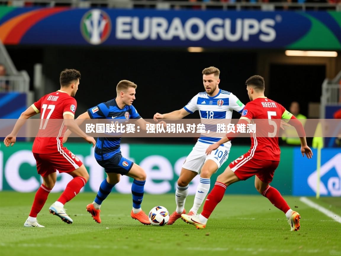 2025 意昂体育官网欧国联比赛:强队弱队对垒,胜负难测 第4张
