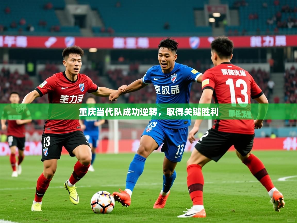 2025 意昂体育平台怎么样重庆当代队成功逆转,取得关键胜利 第2张