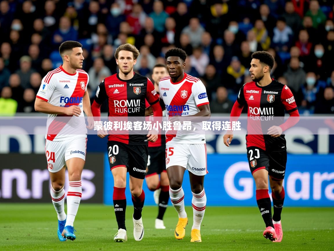 2025 意昂体育平台是干什么的蒙彼利埃客场小胜鲁昂，取得连胜  第1张