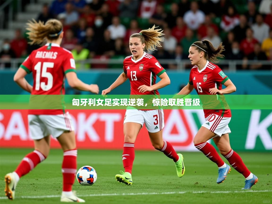 2025 意昂体育平台怎么样匈牙利女足实现逆袭,惊险取胜晋级 第4张