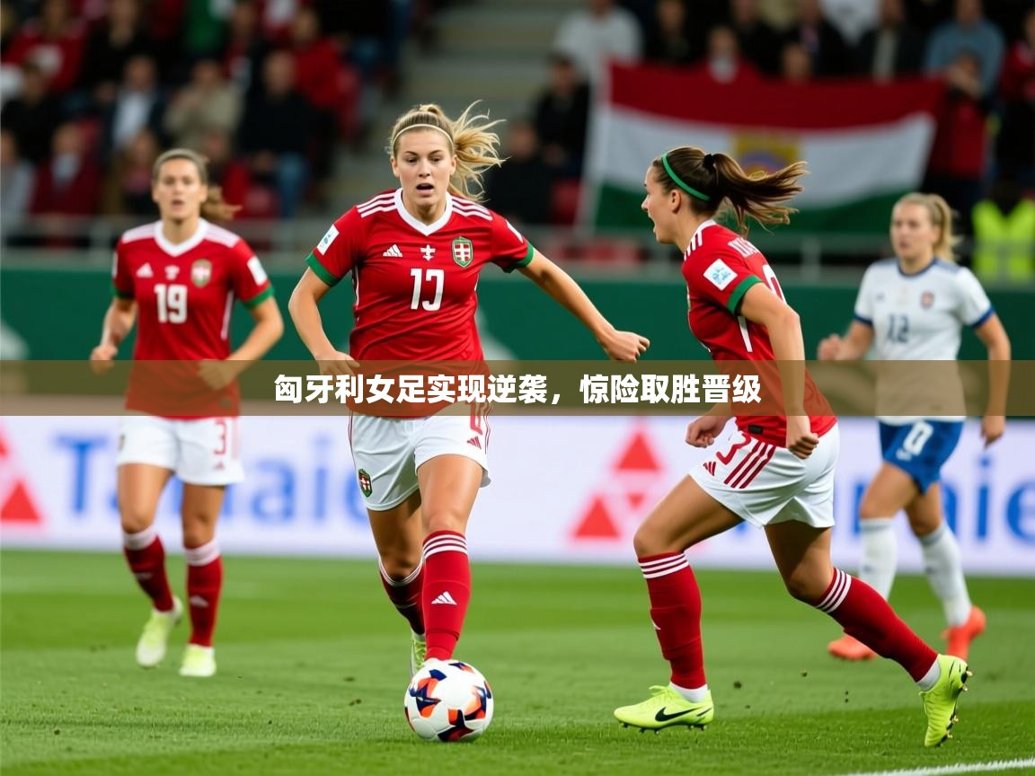 2025 意昂体育平台怎么样匈牙利女足实现逆袭,惊险取胜晋级 第2张