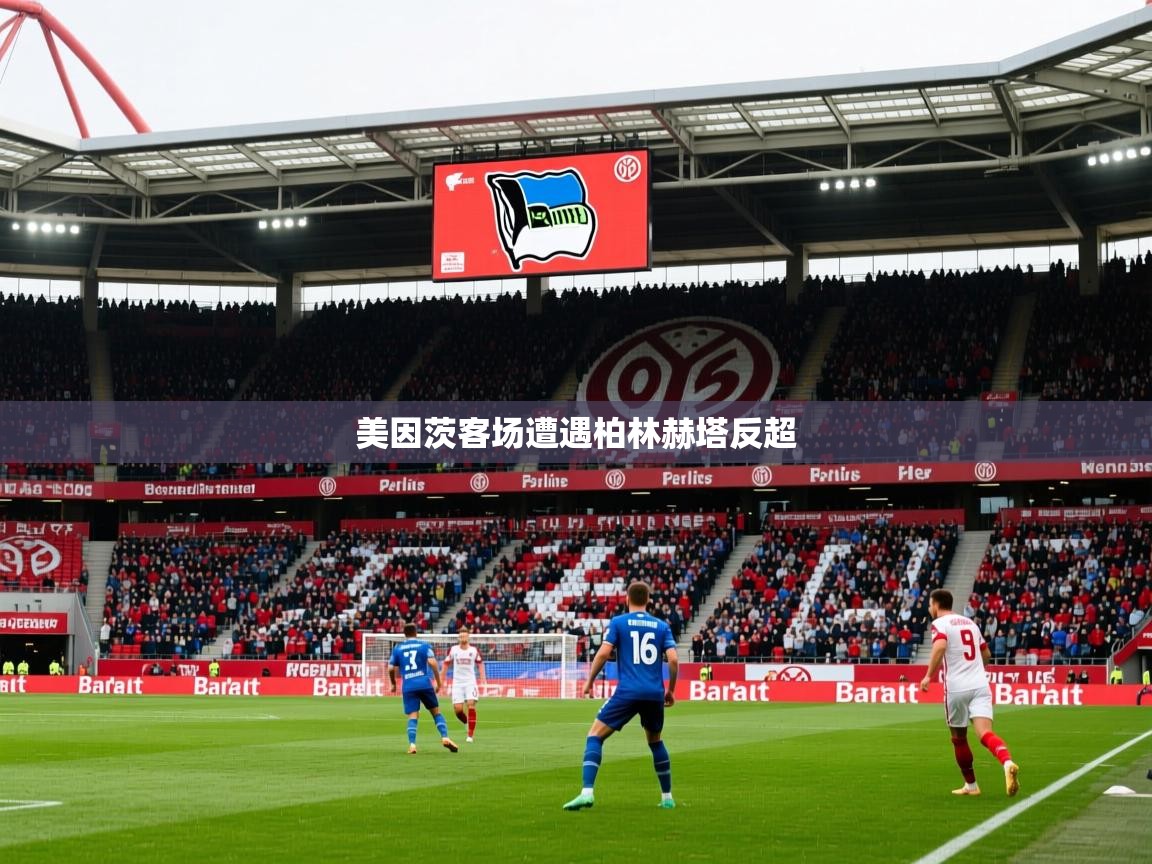 2025 意昂体育官网美因茨客场遭遇柏林赫塔反超  第2张