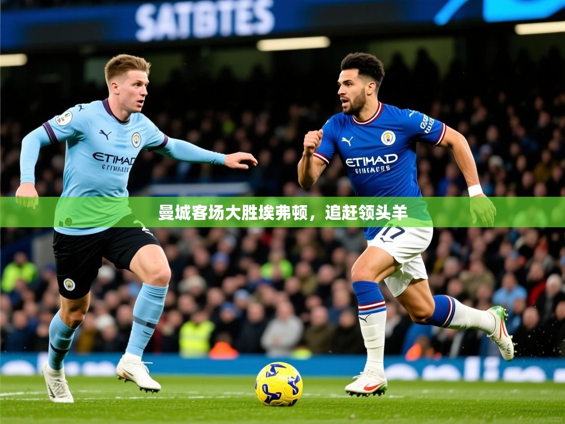 2025 意昂体育注册曼城客场大胜埃弗顿,追赶领头羊 第2张