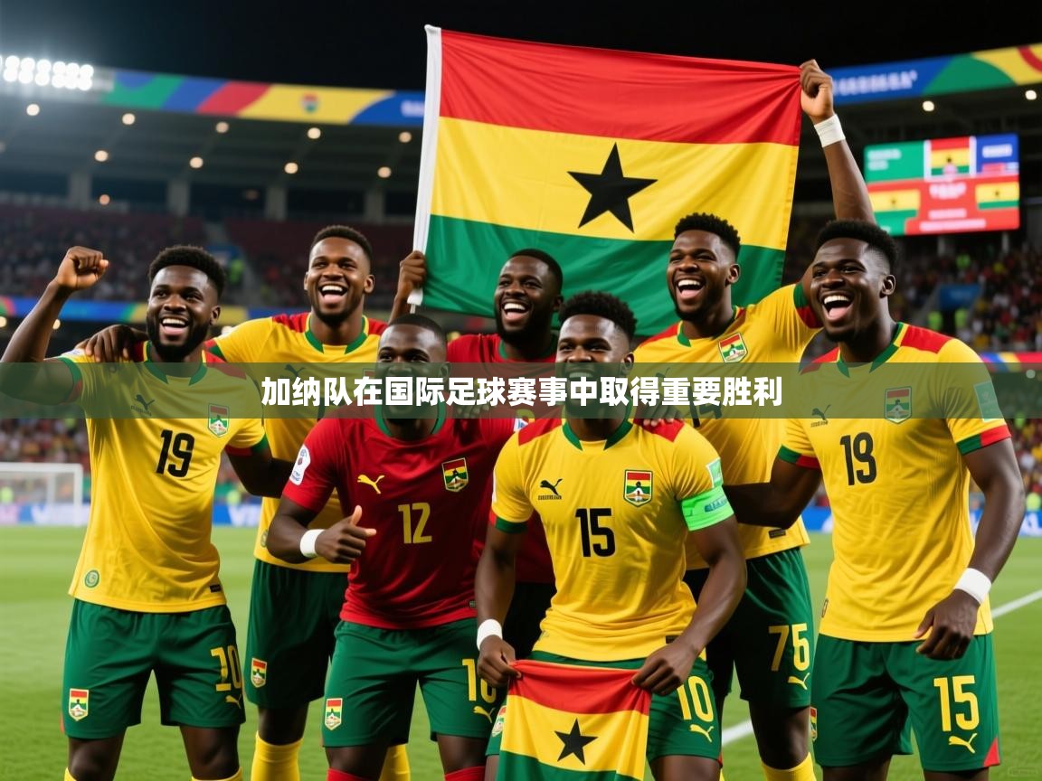 2025 意昂体育平台加纳队在国际足球赛事中取得重要胜利  第4张